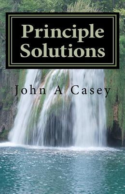 Principle Solutions: A Guide To Sober Living by Casey, John A.