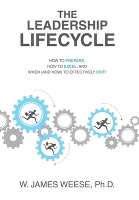 The Leadership Lifecycle: How to Prepare, How to Excel, and When (and How) to Effectively Exit! by Weese, W. James
