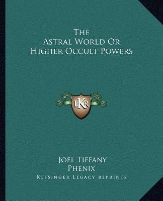 The Astral World Or Higher Occult Powers by Tiffany, Joel