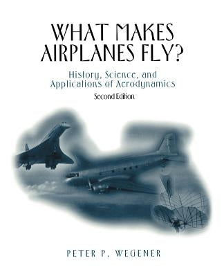 What Makes Airplanes Fly?: History, Science, and Applications of Aerodynamics by Wegener, Peter P.
