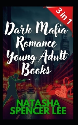 Dark Mafia Romance Young Adult Books 3 in 1: Erotic Novels for Women and men, Explicit sex, Only for Adults, Short Stories +18 by Spencer Lee, Natasha