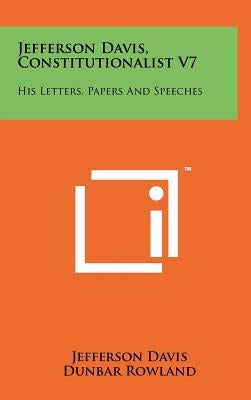 Jefferson Davis, Constitutionalist V7: His Letters, Papers And Speeches by Davis, Jefferson