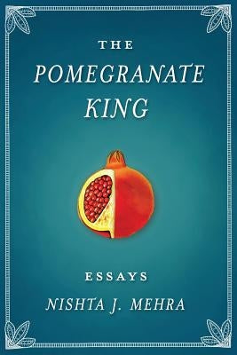 The Pomegranate King: Essays by Mehra, Nishta J.