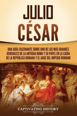 Julio César: Una guía fascinante sobre uno de los más grandes generales de la antigua Roma y su papel en la caída de la República r by History, Captivating