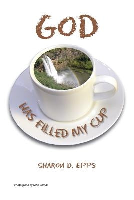 God Has Filled My Cup by Epps, Sharon D.