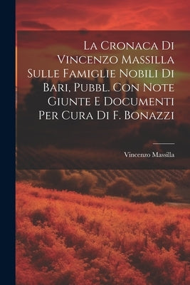 La Cronaca Di Vincenzo Massilla Sulle Famiglie Nobili Di Bari, Pubbl. Con Note Giunte E Documenti Per Cura Di F. Bonazzi by Massilla, Vincenzo