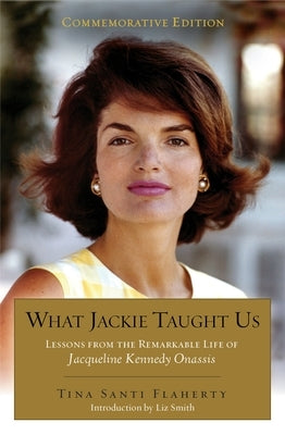 What Jackie Taught Us (Revised and Expanded): Lessons from the Remarkable Life of Jacqueline Kennedy Onassis Introduction by Liz Smith by Flaherty, Tina Santi