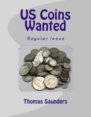 US Coins Wanted: Regular Issue by Saunders, Thomas J.