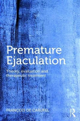 Premature Ejaculation: Theory, Evaluation and Therapeutic Treatment by Carufel, Francois