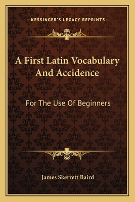 A First Latin Vocabulary And Accidence: For The Use Of Beginners by Baird, James Skerrett