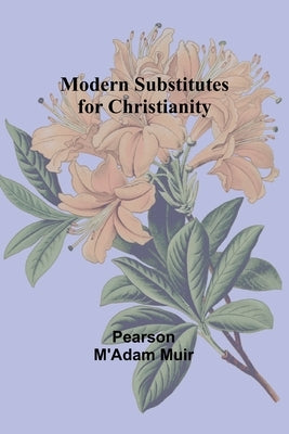 Modern Substitutes for Christianity by Muir, Pearson M'Adam