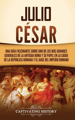 Julio César: Una guía fascinante sobre uno de los más grandes generales de la antigua Roma y su papel en la caída de la República r by History, Captivating