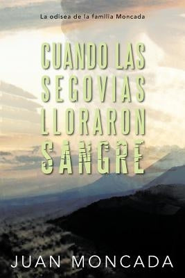 Cuando Las Segovias Lloraron Sangre: La Odisea de La Familia Moncada by Moncada, Juan