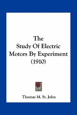 The Study Of Electric Motors By Experiment (1910) by St John, Thomas M.