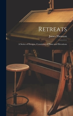 Retreats: A Series of Designs, Consisting of Plans and Elevations by Thomson, James
