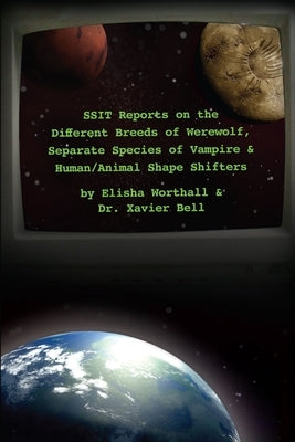 SSIT Reports on the Different Breeds of Werewolf, Separate Species of Vampire and Human/Animal Shape Shifters by Worthall, Elisha
