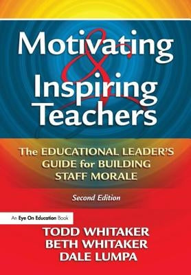 Motivating & Inspiring Teachers: The Educational Leader's Guide for Building Staff Morale by Whitaker, Todd