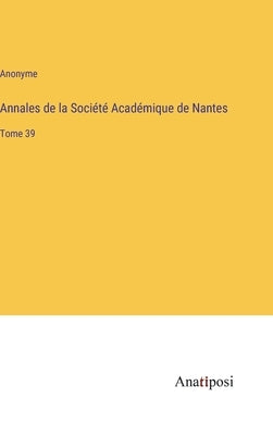 Annales de la Société Académique de Nantes: Tome 39 by Anonyme