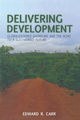 Delivering Development: Globalization's Shoreline and the Road to a Sustainable Future by Carr, E.