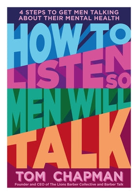How to Listen So Men Will Talk: 4 Steps to Get Men Talking about Their Mental Health by Chapman, Tom