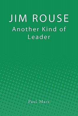 Jim Rouse: Another Kind of Leader by Marx, Paul