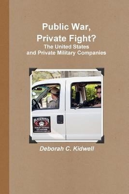 Public War, Private Fight? The United States and Private Military Companies by Kidwell, Deborah C.