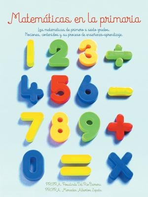 Matematicas En La Primaria: Las Matematicas de Primero a Sexto Grados.Nociones, Contenidos y Su Proceso de Ensenanza-Aprendizaje. by Zapata, Mercedes Albertos