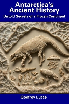 Antarctica's Ancient History: Untold Secrets of a Frozen Continent by Lucas, Godfrey
