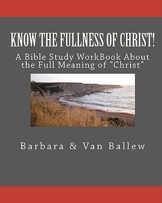 Know The Fullness Of Christ: A Bible Study Workbook For Groups Or Individuals by Ballew, Van