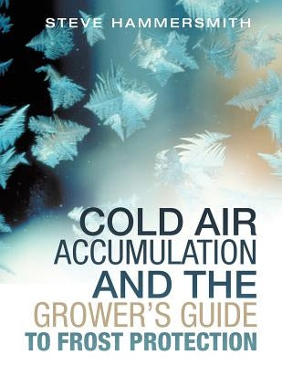 Cold Air Accumulation and the Grower's Guide to Frost Protection by Hammersmith, Steve