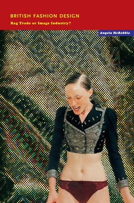 British Fashion Design: Rag Trade or Image Industry? by McRobbie, Angela