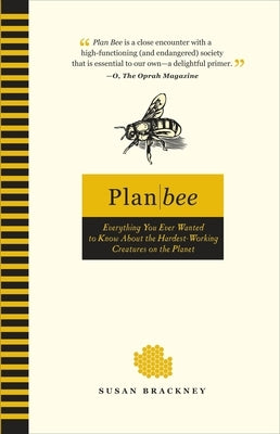 Plan Bee: Everything You Ever Wanted to Know About the Hardest-Working Creatures on the Planet by Brackney, Susan