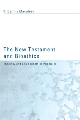 The New Testament and Bioethics: Theology and Basic Bioethics Principles by Macaleer, R. Dennis