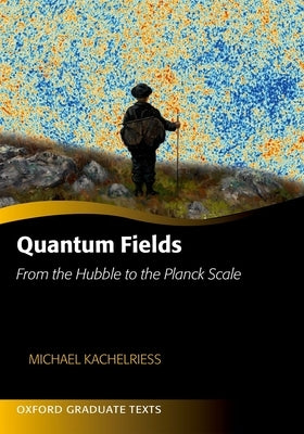 Quantum Fields: From the Hubble to the Planck Scale by Kachelriess, Michael