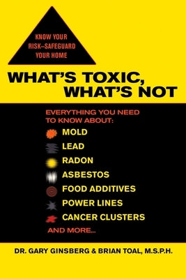 What's Toxic, What's Not: Everything You Need to Know About: Mold, Lead, Radon, Asbestos, Food Additives, Power Lines, Cancer Clusters, and More... by Ginsberg, Gary