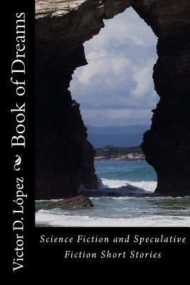 Book of Dreams: Science Fiction and Speculative Fiction Short Stories by Lopez, Victor D.