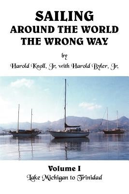 Sailing Around the World the Wrong Way: Lake Michigan to Trinidad by Knoll, Harold, Jr.