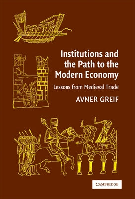 Institutions and the Path to the Modern Economy: Lessons from Medieval Trade by Greif, Avner