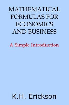 Mathematical Formulas for Economics and Business: A Simple Introduction by Erickson, K. H.