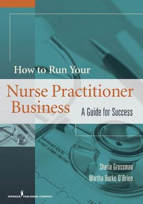 How to Run Your Nurse Practitioner Business: A Guide for Success by Grossman, Sheila C.