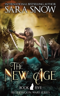 The New Age: Book 5 of the Bloodmoon Wars (a Paranormal Shifter Romance Series) by Snow, Sara