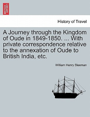 A Journey Through the Kingdom of Oude in 1849-1850. ... with Private Correspondence Relative to the Annexation of Oude to British India, Etc. by Sleeman, W. H.