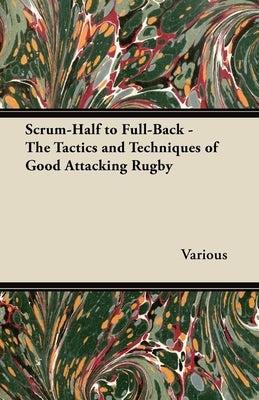 Scrum-Half to Full-Back - The Tactics and Techniques of Good Attacking Rugby by Various
