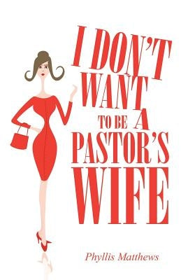 I Don't Want to Be a Pastor's Wife by Matthews, Phyllis