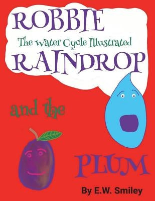 Robbie Raindrop and the Plum: The Water Cycle Illustated by Smiley, E. W.