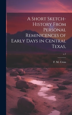 A Short Sketch-history From Personal Reminicences of Early Days in Central Texas; c.1 by Cross, F. M. 1834-