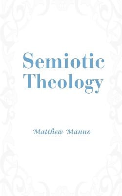Semiotic Theology by Manus, Matthew