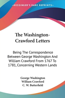 The Washington-Crawford Letters: Being The Correspondence Between George Washington And William Crawford From 1767 To 1781, Concerning Western Lands by Washington, George