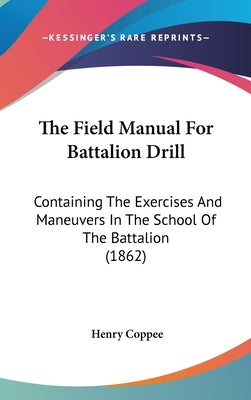 The Field Manual For Battalion Drill: Containing The Exercises And Maneuvers In The School Of The Battalion (1862) by Coppee, Henry