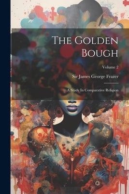 The Golden Bough: A Study In Comparative Religion; Volume 2 by Sir James George Frazer